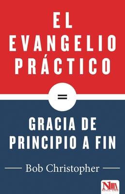 EL EVANGELIO PRACTICO = GRACIA DE PRINCIPIO A FIN